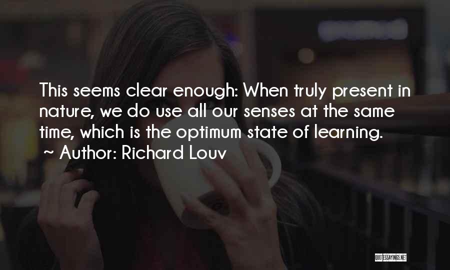 Richard Louv Quotes: This Seems Clear Enough: When Truly Present In Nature, We Do Use All Our Senses At The Same Time, Which