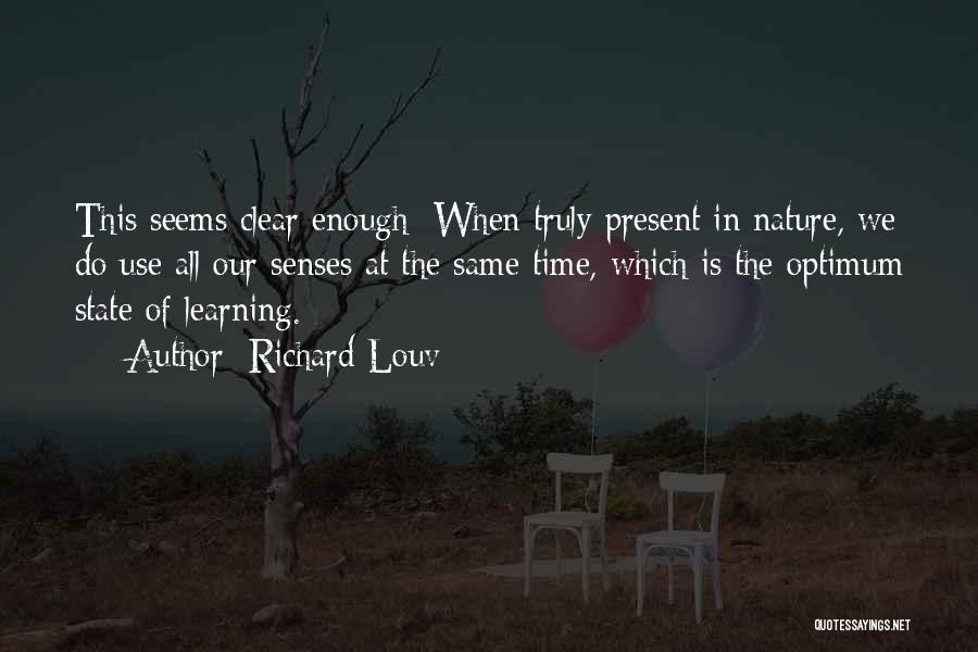 Richard Louv Quotes: This Seems Clear Enough: When Truly Present In Nature, We Do Use All Our Senses At The Same Time, Which