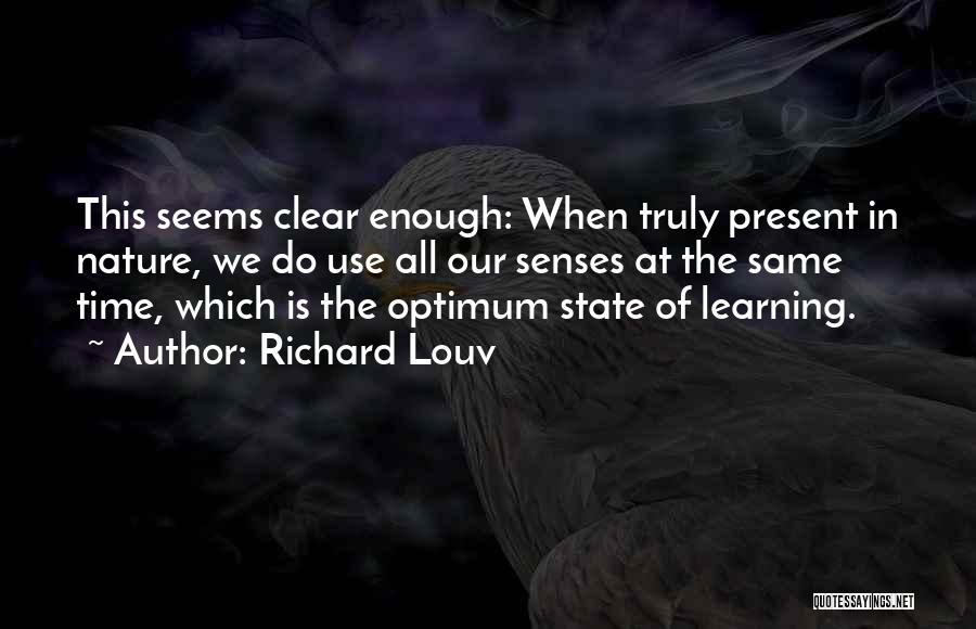 Richard Louv Quotes: This Seems Clear Enough: When Truly Present In Nature, We Do Use All Our Senses At The Same Time, Which