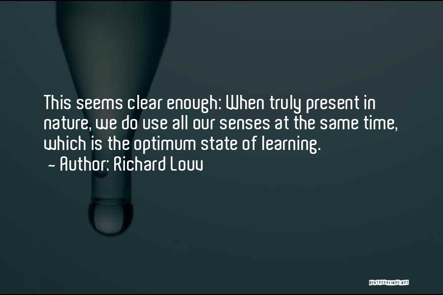 Richard Louv Quotes: This Seems Clear Enough: When Truly Present In Nature, We Do Use All Our Senses At The Same Time, Which