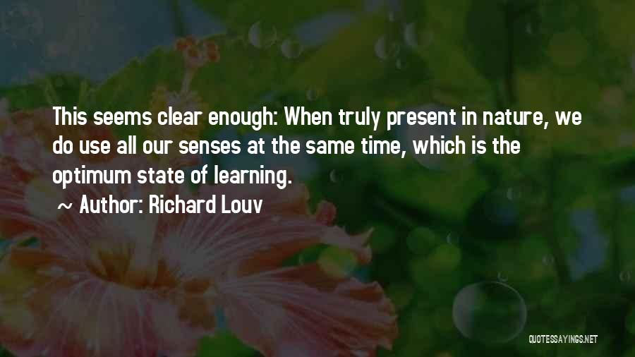 Richard Louv Quotes: This Seems Clear Enough: When Truly Present In Nature, We Do Use All Our Senses At The Same Time, Which