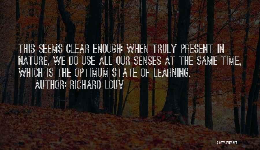 Richard Louv Quotes: This Seems Clear Enough: When Truly Present In Nature, We Do Use All Our Senses At The Same Time, Which