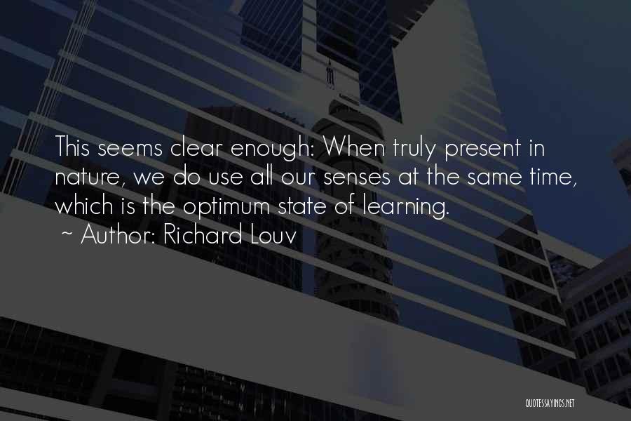 Richard Louv Quotes: This Seems Clear Enough: When Truly Present In Nature, We Do Use All Our Senses At The Same Time, Which