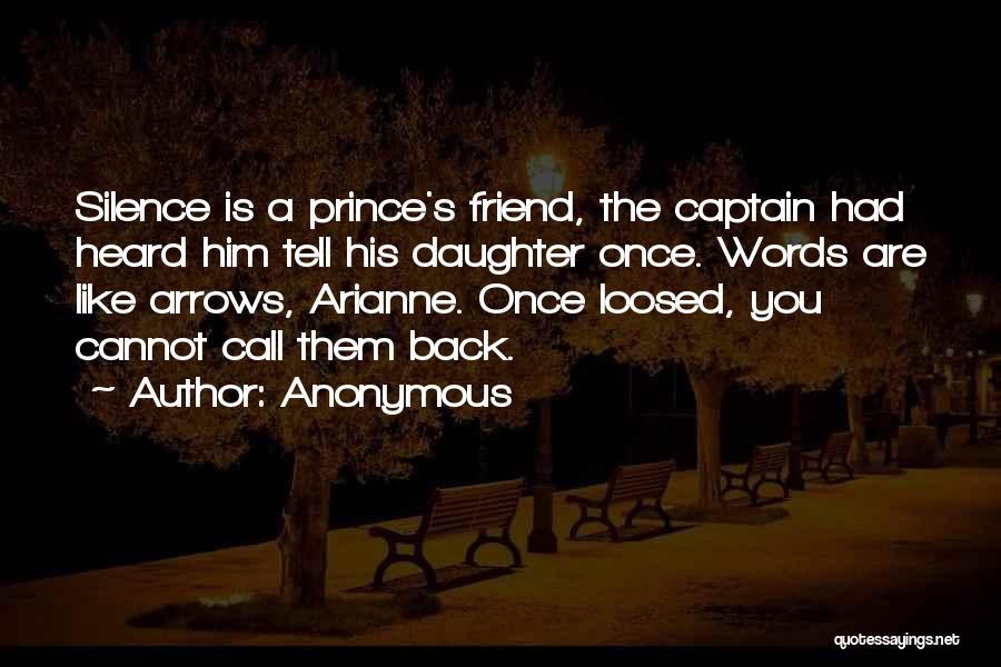 Anonymous Quotes: Silence Is A Prince's Friend, The Captain Had Heard Him Tell His Daughter Once. Words Are Like Arrows, Arianne. Once