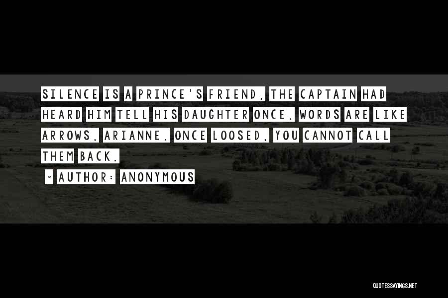 Anonymous Quotes: Silence Is A Prince's Friend, The Captain Had Heard Him Tell His Daughter Once. Words Are Like Arrows, Arianne. Once