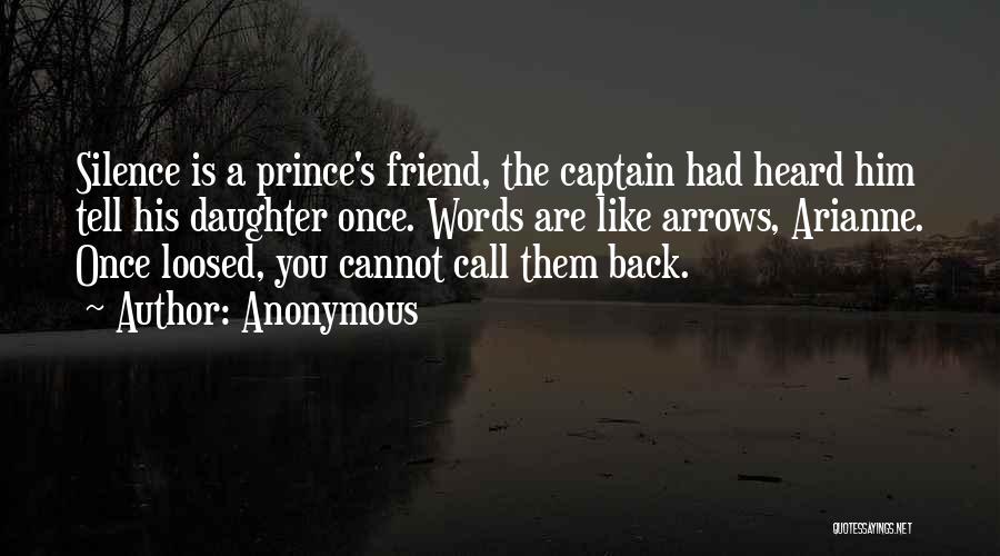 Anonymous Quotes: Silence Is A Prince's Friend, The Captain Had Heard Him Tell His Daughter Once. Words Are Like Arrows, Arianne. Once