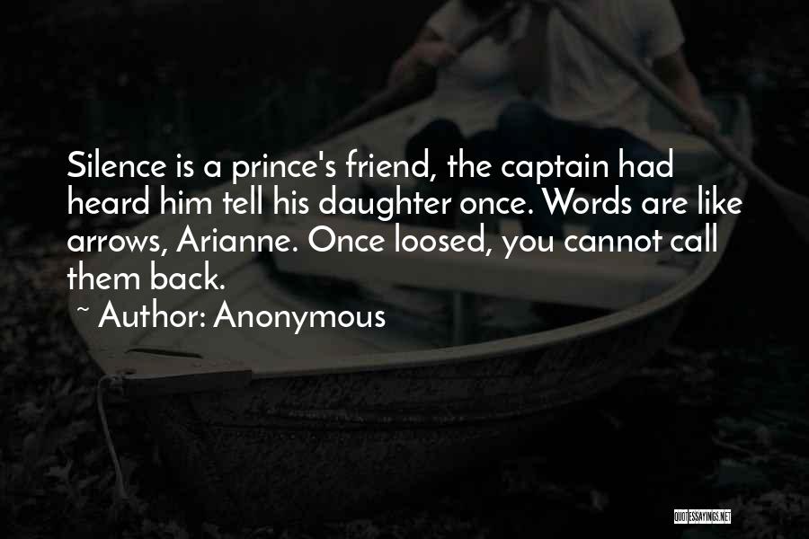 Anonymous Quotes: Silence Is A Prince's Friend, The Captain Had Heard Him Tell His Daughter Once. Words Are Like Arrows, Arianne. Once