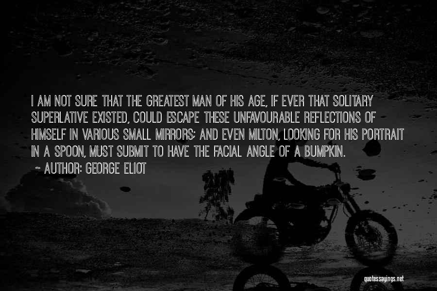 George Eliot Quotes: I Am Not Sure That The Greatest Man Of His Age, If Ever That Solitary Superlative Existed, Could Escape These