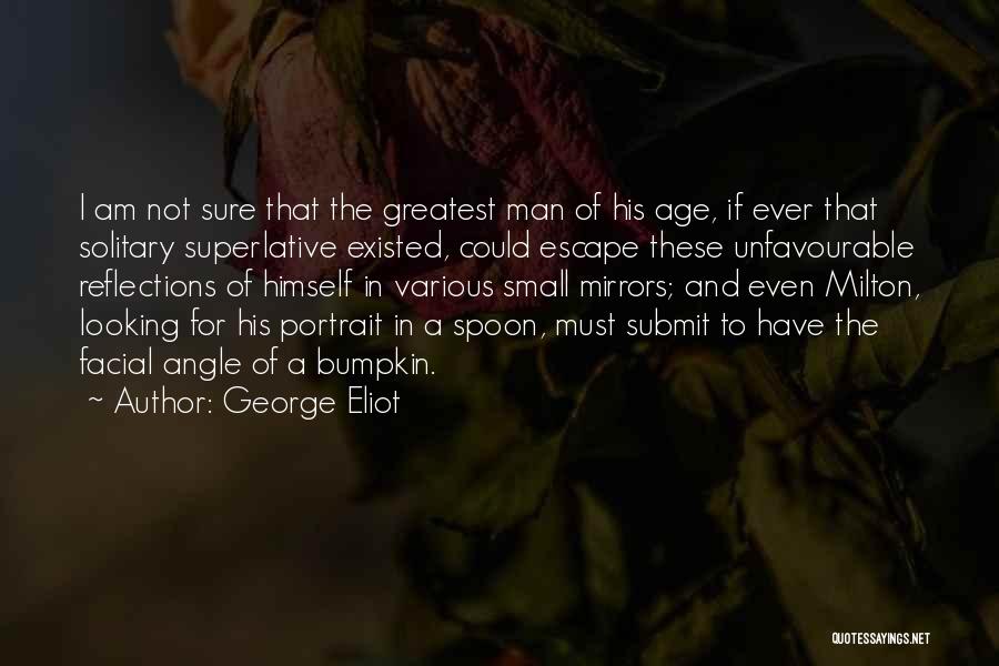 George Eliot Quotes: I Am Not Sure That The Greatest Man Of His Age, If Ever That Solitary Superlative Existed, Could Escape These