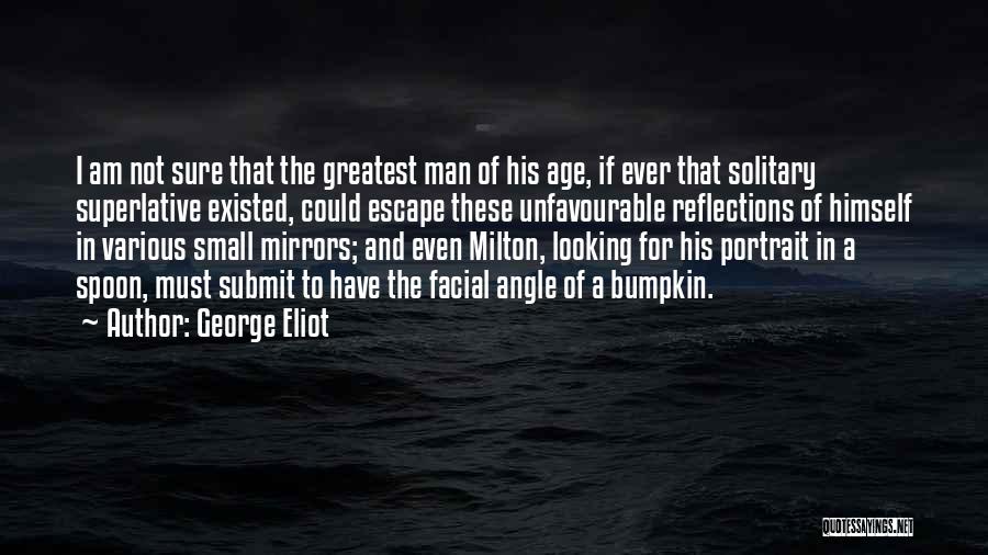 George Eliot Quotes: I Am Not Sure That The Greatest Man Of His Age, If Ever That Solitary Superlative Existed, Could Escape These