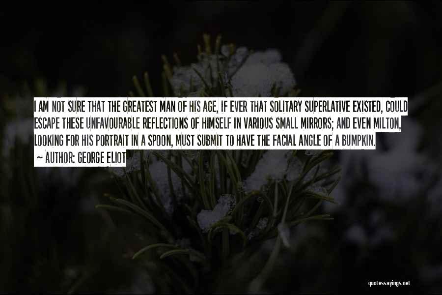 George Eliot Quotes: I Am Not Sure That The Greatest Man Of His Age, If Ever That Solitary Superlative Existed, Could Escape These