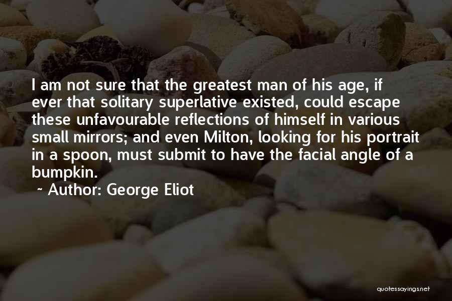 George Eliot Quotes: I Am Not Sure That The Greatest Man Of His Age, If Ever That Solitary Superlative Existed, Could Escape These