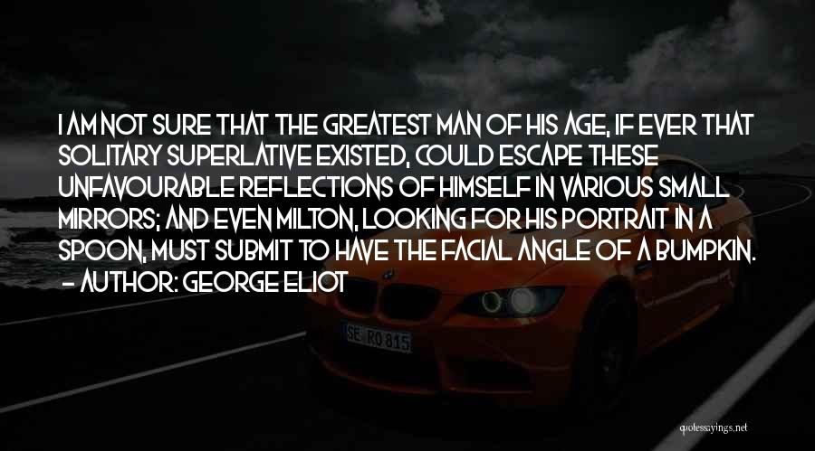 George Eliot Quotes: I Am Not Sure That The Greatest Man Of His Age, If Ever That Solitary Superlative Existed, Could Escape These