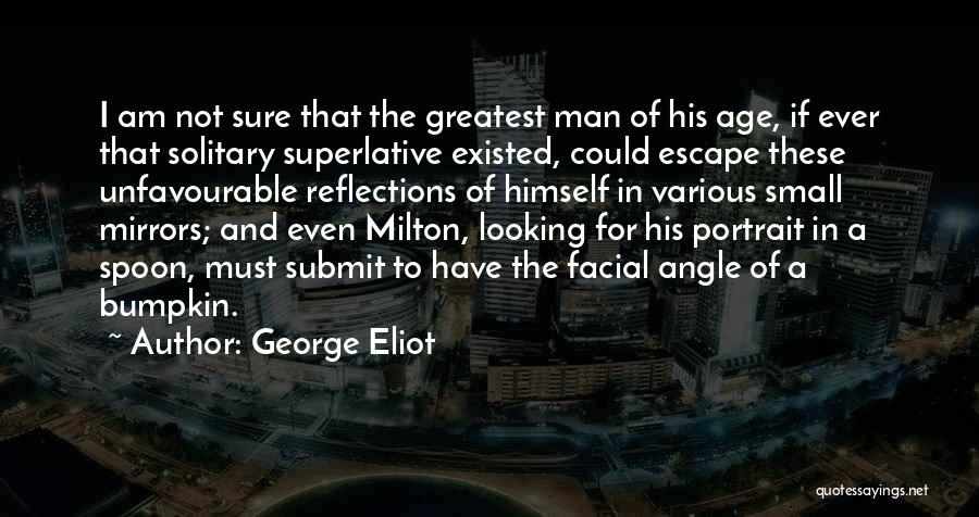 George Eliot Quotes: I Am Not Sure That The Greatest Man Of His Age, If Ever That Solitary Superlative Existed, Could Escape These