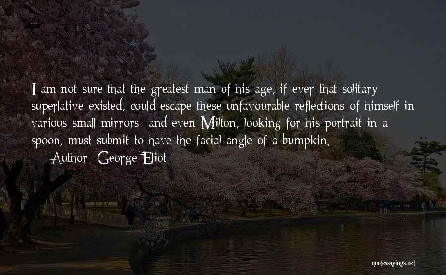 George Eliot Quotes: I Am Not Sure That The Greatest Man Of His Age, If Ever That Solitary Superlative Existed, Could Escape These