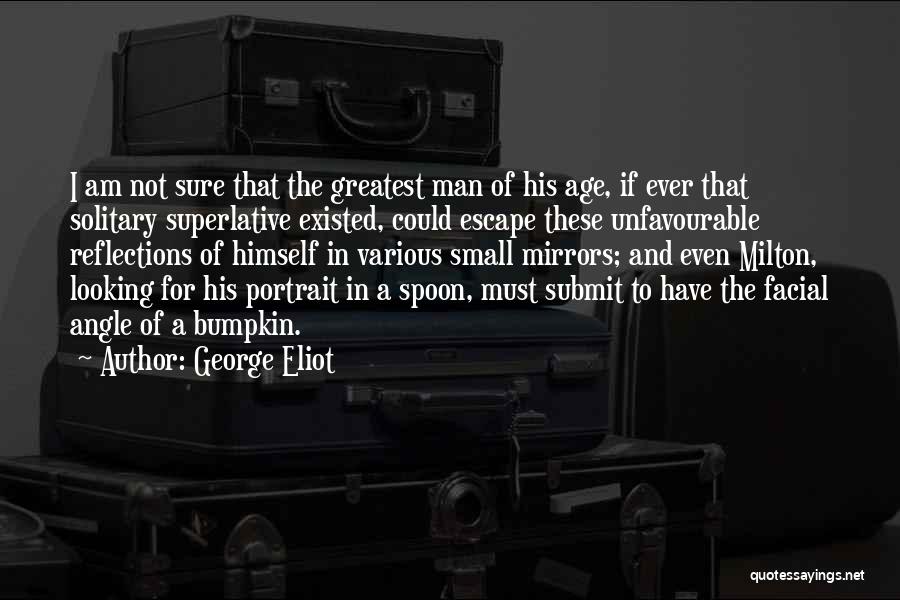 George Eliot Quotes: I Am Not Sure That The Greatest Man Of His Age, If Ever That Solitary Superlative Existed, Could Escape These