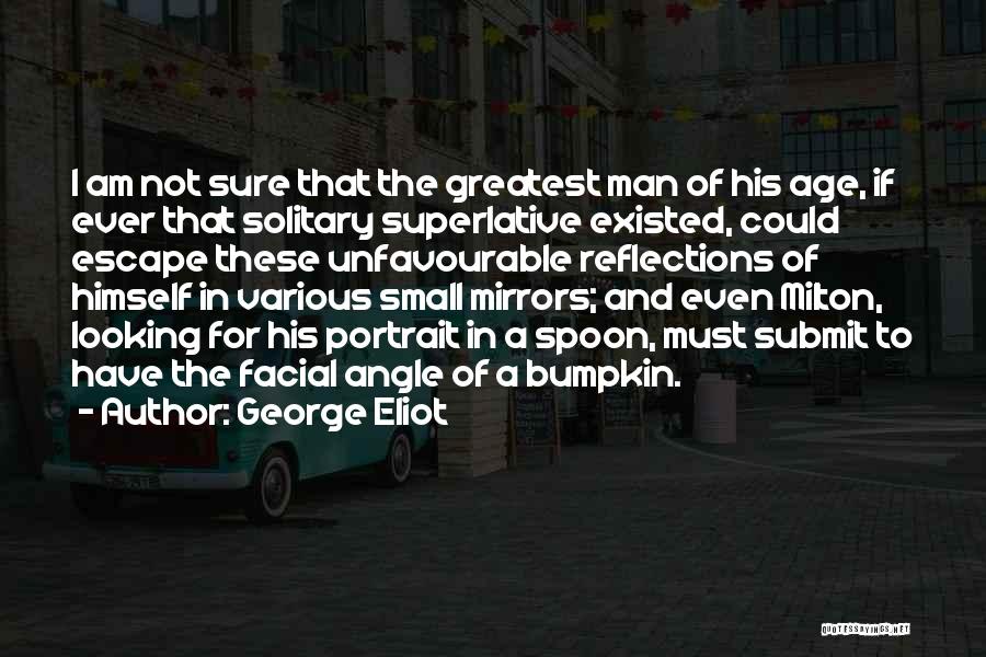 George Eliot Quotes: I Am Not Sure That The Greatest Man Of His Age, If Ever That Solitary Superlative Existed, Could Escape These