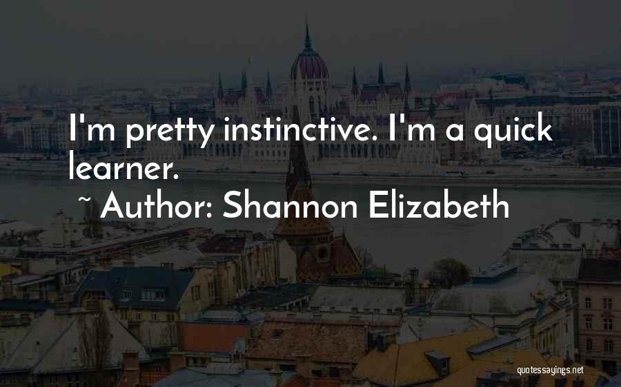 Shannon Elizabeth Quotes: I'm Pretty Instinctive. I'm A Quick Learner.