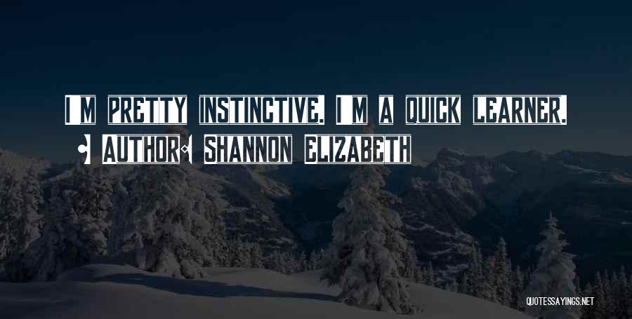 Shannon Elizabeth Quotes: I'm Pretty Instinctive. I'm A Quick Learner.