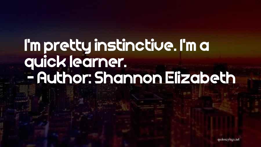Shannon Elizabeth Quotes: I'm Pretty Instinctive. I'm A Quick Learner.