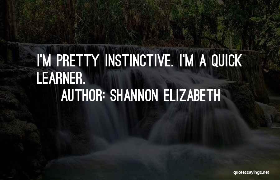 Shannon Elizabeth Quotes: I'm Pretty Instinctive. I'm A Quick Learner.