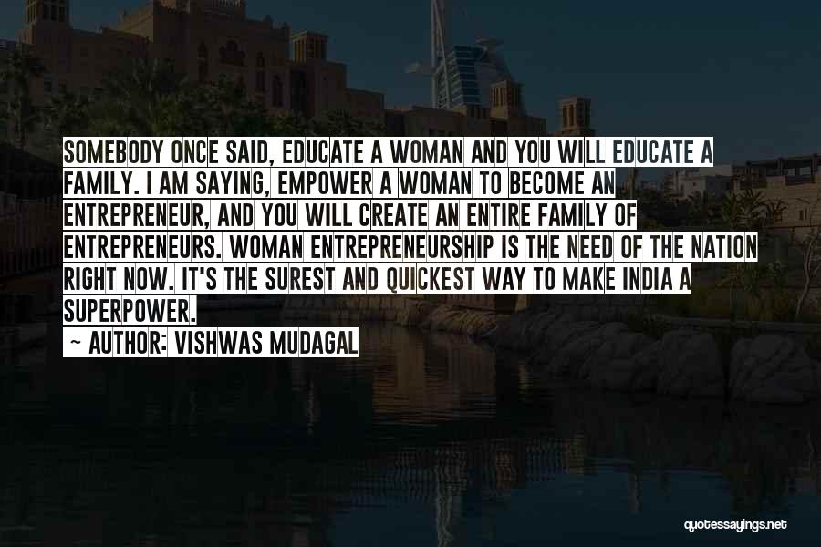 Vishwas Mudagal Quotes: Somebody Once Said, Educate A Woman And You Will Educate A Family. I Am Saying, Empower A Woman To Become