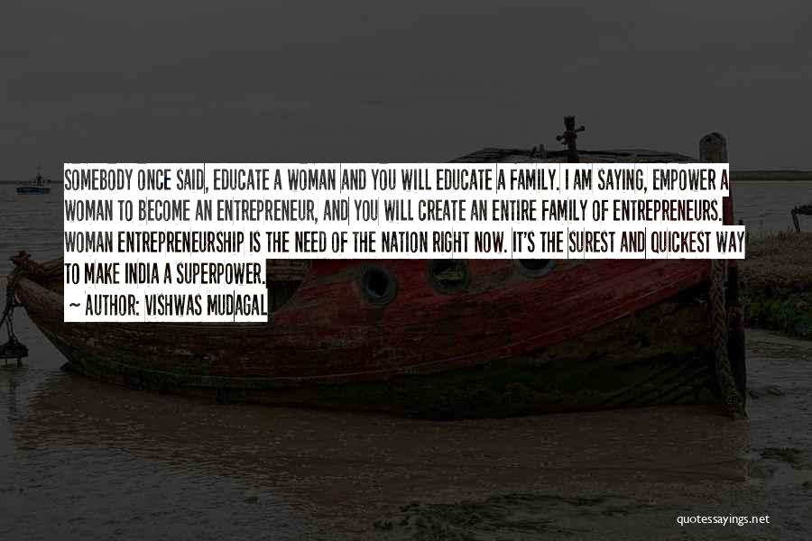 Vishwas Mudagal Quotes: Somebody Once Said, Educate A Woman And You Will Educate A Family. I Am Saying, Empower A Woman To Become
