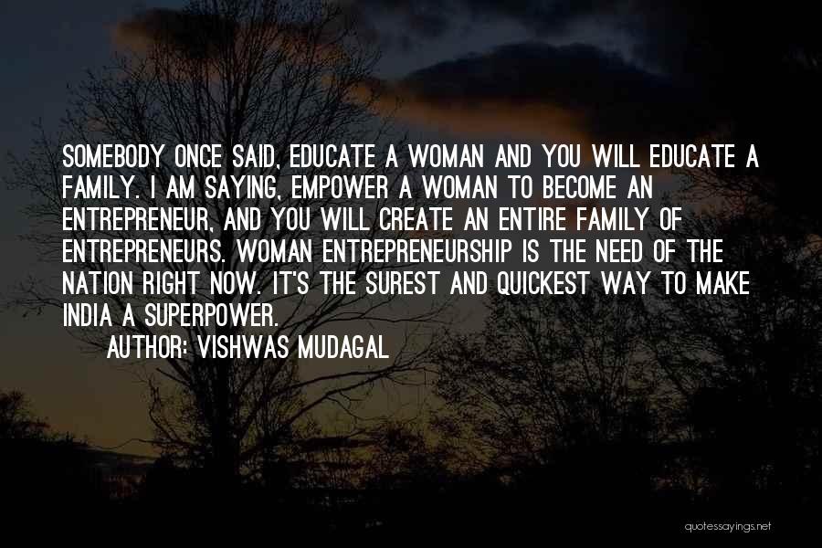 Vishwas Mudagal Quotes: Somebody Once Said, Educate A Woman And You Will Educate A Family. I Am Saying, Empower A Woman To Become