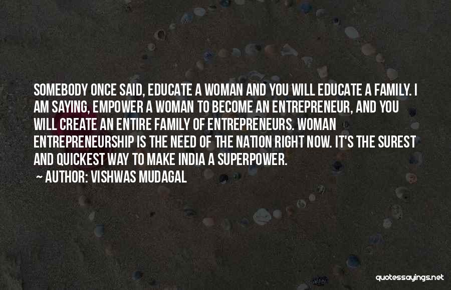 Vishwas Mudagal Quotes: Somebody Once Said, Educate A Woman And You Will Educate A Family. I Am Saying, Empower A Woman To Become