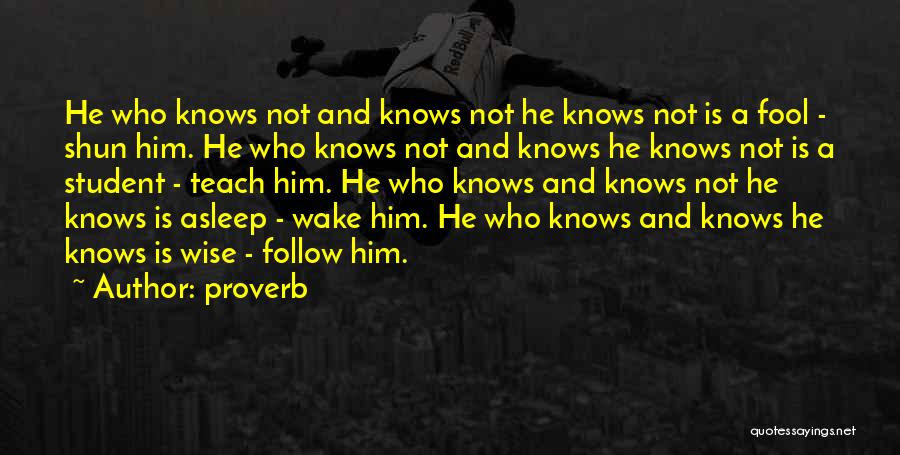 Proverb Quotes: He Who Knows Not And Knows Not He Knows Not Is A Fool - Shun Him. He Who Knows Not