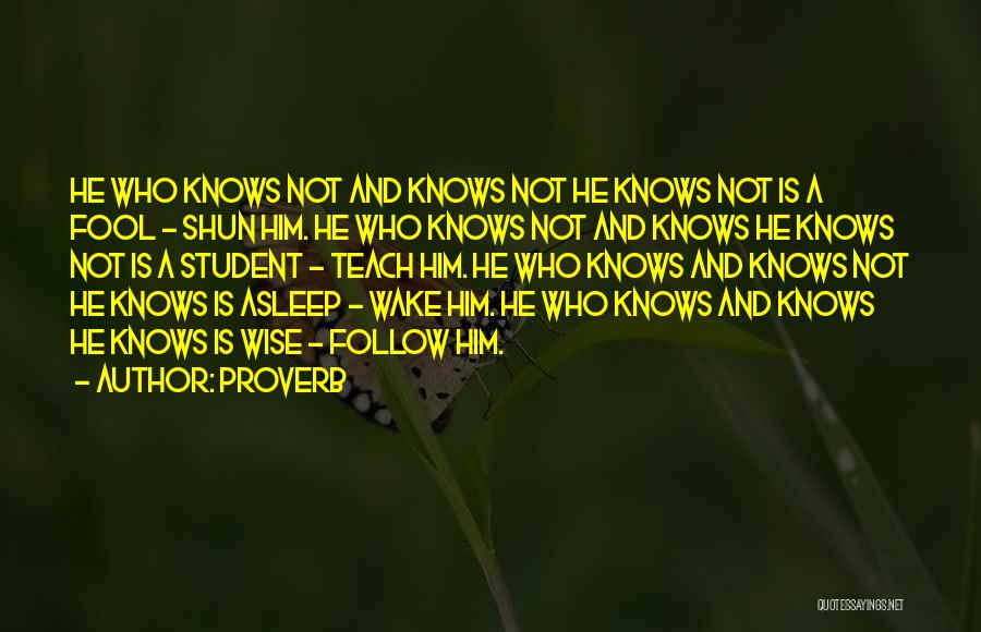 Proverb Quotes: He Who Knows Not And Knows Not He Knows Not Is A Fool - Shun Him. He Who Knows Not