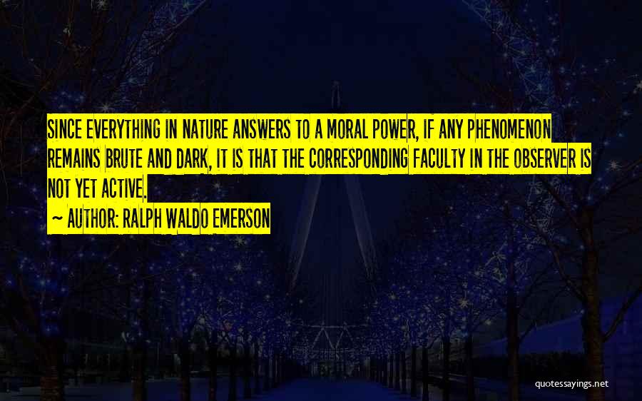 Ralph Waldo Emerson Quotes: Since Everything In Nature Answers To A Moral Power, If Any Phenomenon Remains Brute And Dark, It Is That The