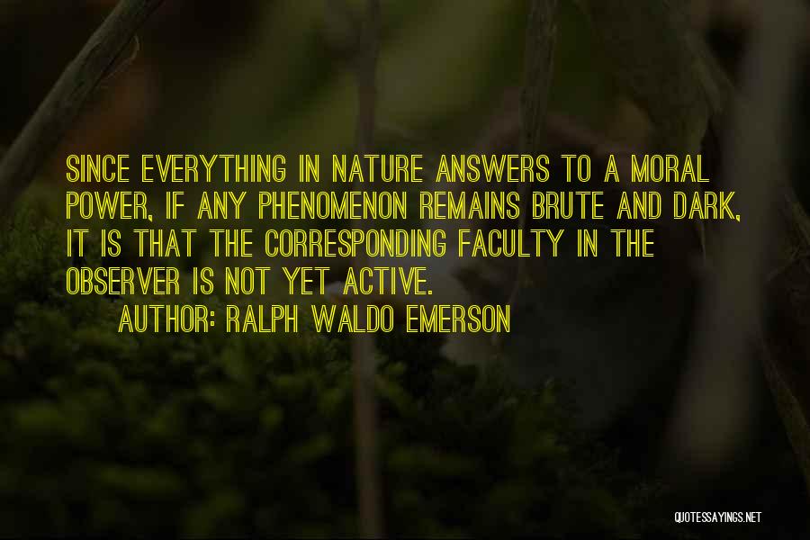 Ralph Waldo Emerson Quotes: Since Everything In Nature Answers To A Moral Power, If Any Phenomenon Remains Brute And Dark, It Is That The