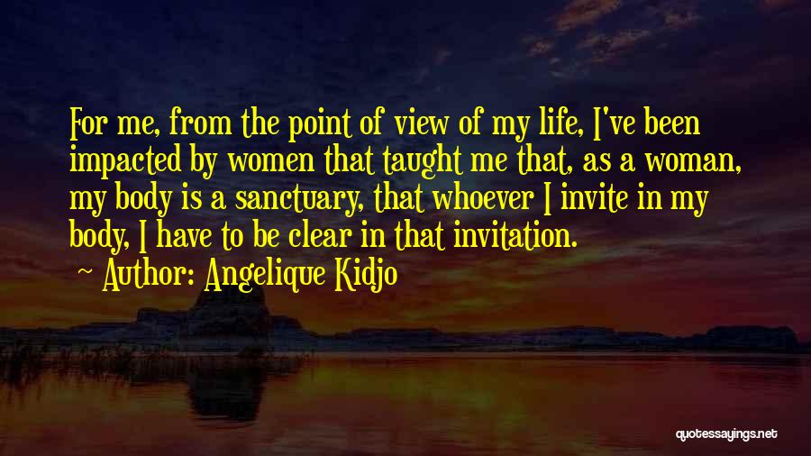 Angelique Kidjo Quotes: For Me, From The Point Of View Of My Life, I've Been Impacted By Women That Taught Me That, As