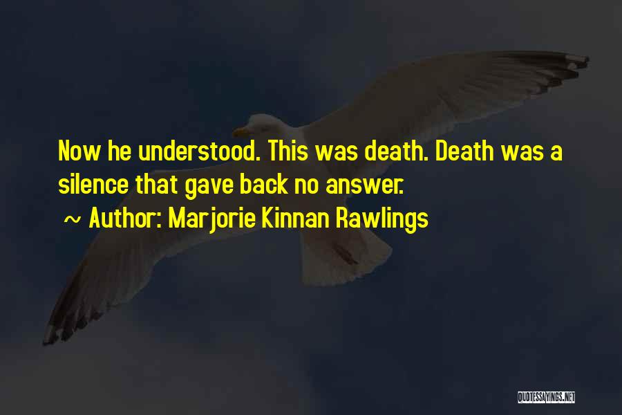 Marjorie Kinnan Rawlings Quotes: Now He Understood. This Was Death. Death Was A Silence That Gave Back No Answer.