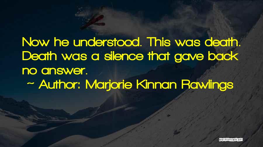 Marjorie Kinnan Rawlings Quotes: Now He Understood. This Was Death. Death Was A Silence That Gave Back No Answer.