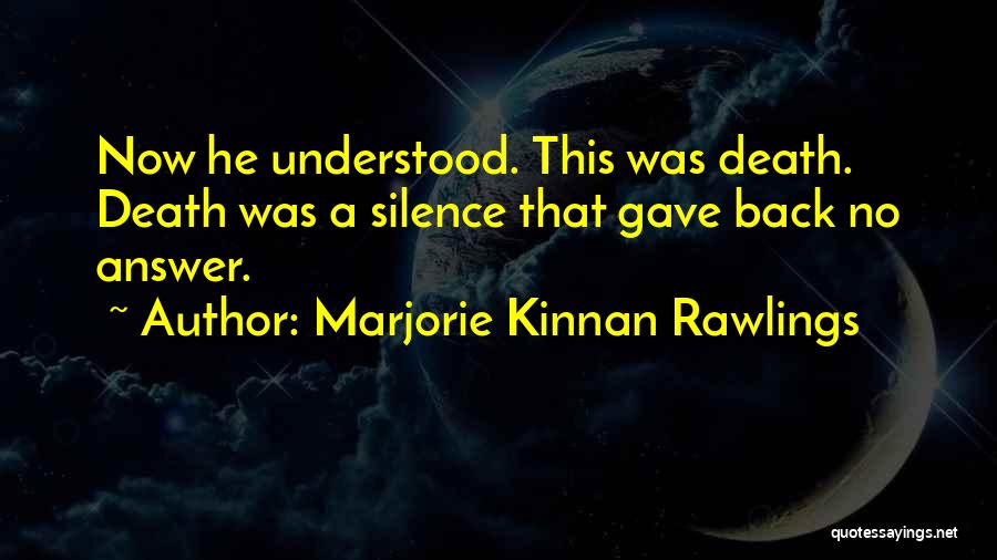 Marjorie Kinnan Rawlings Quotes: Now He Understood. This Was Death. Death Was A Silence That Gave Back No Answer.