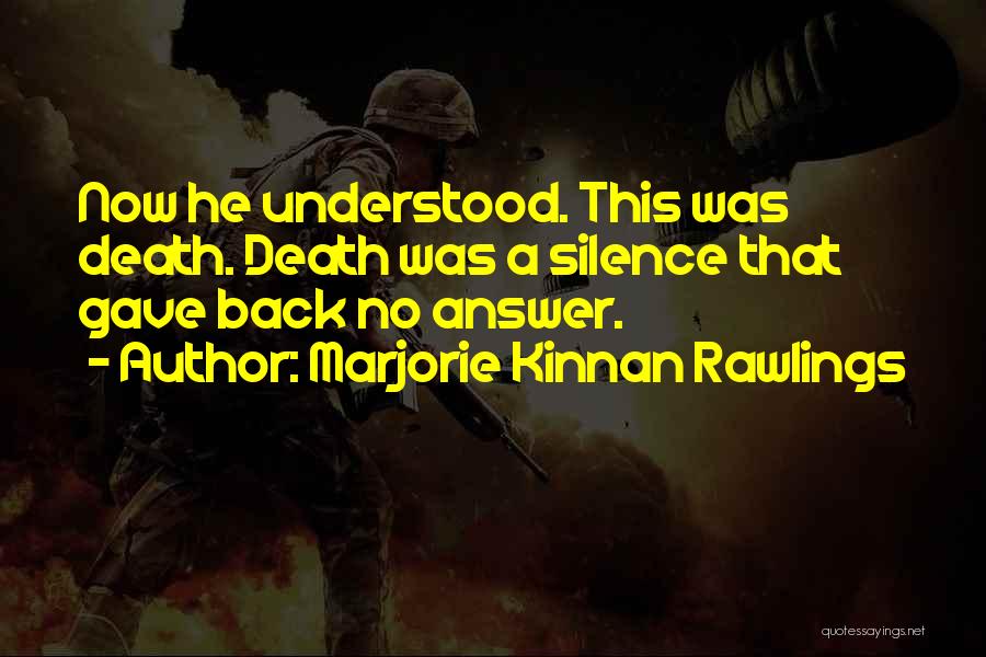 Marjorie Kinnan Rawlings Quotes: Now He Understood. This Was Death. Death Was A Silence That Gave Back No Answer.