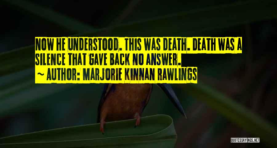 Marjorie Kinnan Rawlings Quotes: Now He Understood. This Was Death. Death Was A Silence That Gave Back No Answer.