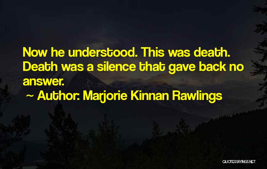 Marjorie Kinnan Rawlings Quotes: Now He Understood. This Was Death. Death Was A Silence That Gave Back No Answer.