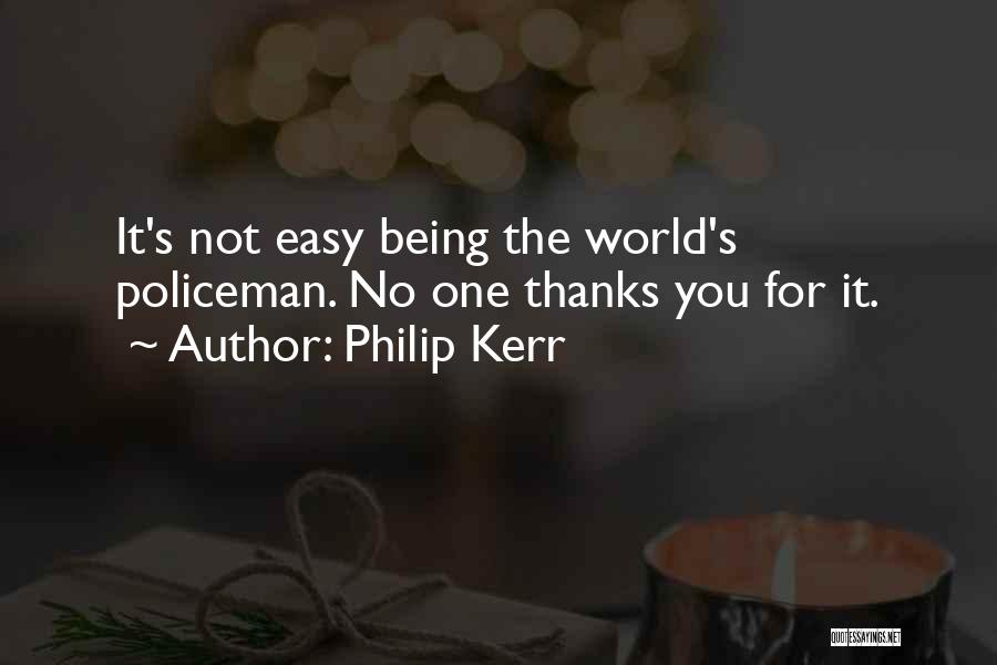 Philip Kerr Quotes: It's Not Easy Being The World's Policeman. No One Thanks You For It.