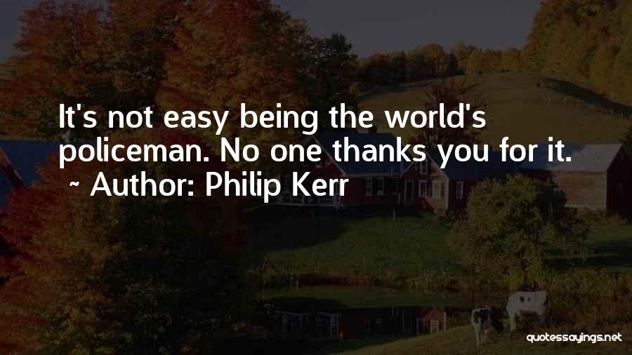 Philip Kerr Quotes: It's Not Easy Being The World's Policeman. No One Thanks You For It.