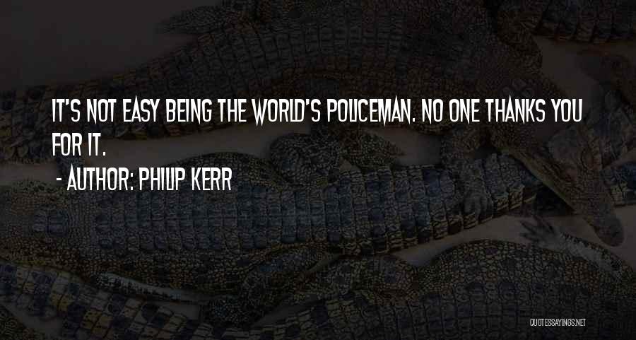 Philip Kerr Quotes: It's Not Easy Being The World's Policeman. No One Thanks You For It.