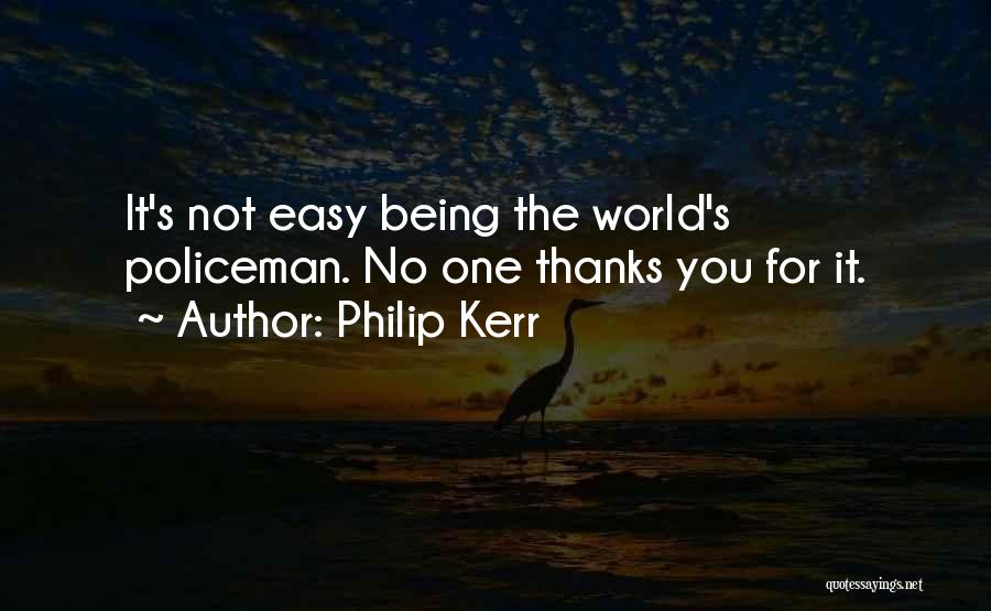Philip Kerr Quotes: It's Not Easy Being The World's Policeman. No One Thanks You For It.