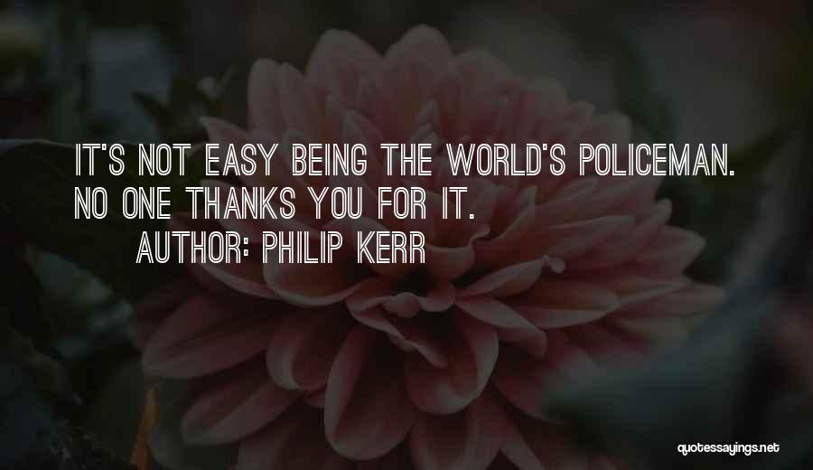 Philip Kerr Quotes: It's Not Easy Being The World's Policeman. No One Thanks You For It.