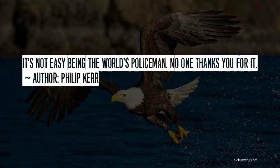 Philip Kerr Quotes: It's Not Easy Being The World's Policeman. No One Thanks You For It.