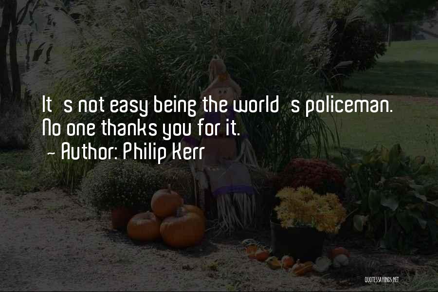 Philip Kerr Quotes: It's Not Easy Being The World's Policeman. No One Thanks You For It.