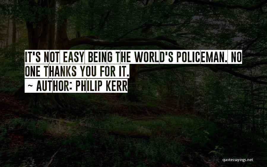 Philip Kerr Quotes: It's Not Easy Being The World's Policeman. No One Thanks You For It.