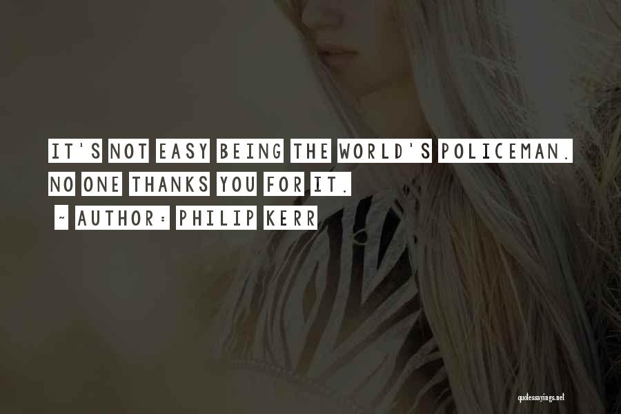 Philip Kerr Quotes: It's Not Easy Being The World's Policeman. No One Thanks You For It.