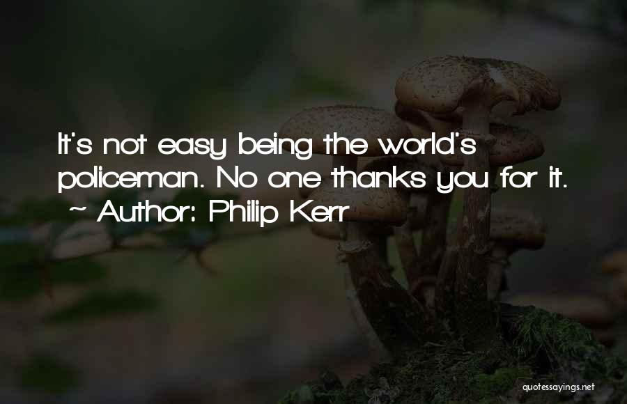 Philip Kerr Quotes: It's Not Easy Being The World's Policeman. No One Thanks You For It.
